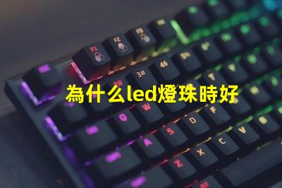為什么led燈珠時好時壞 為什么Led燈珠易壞